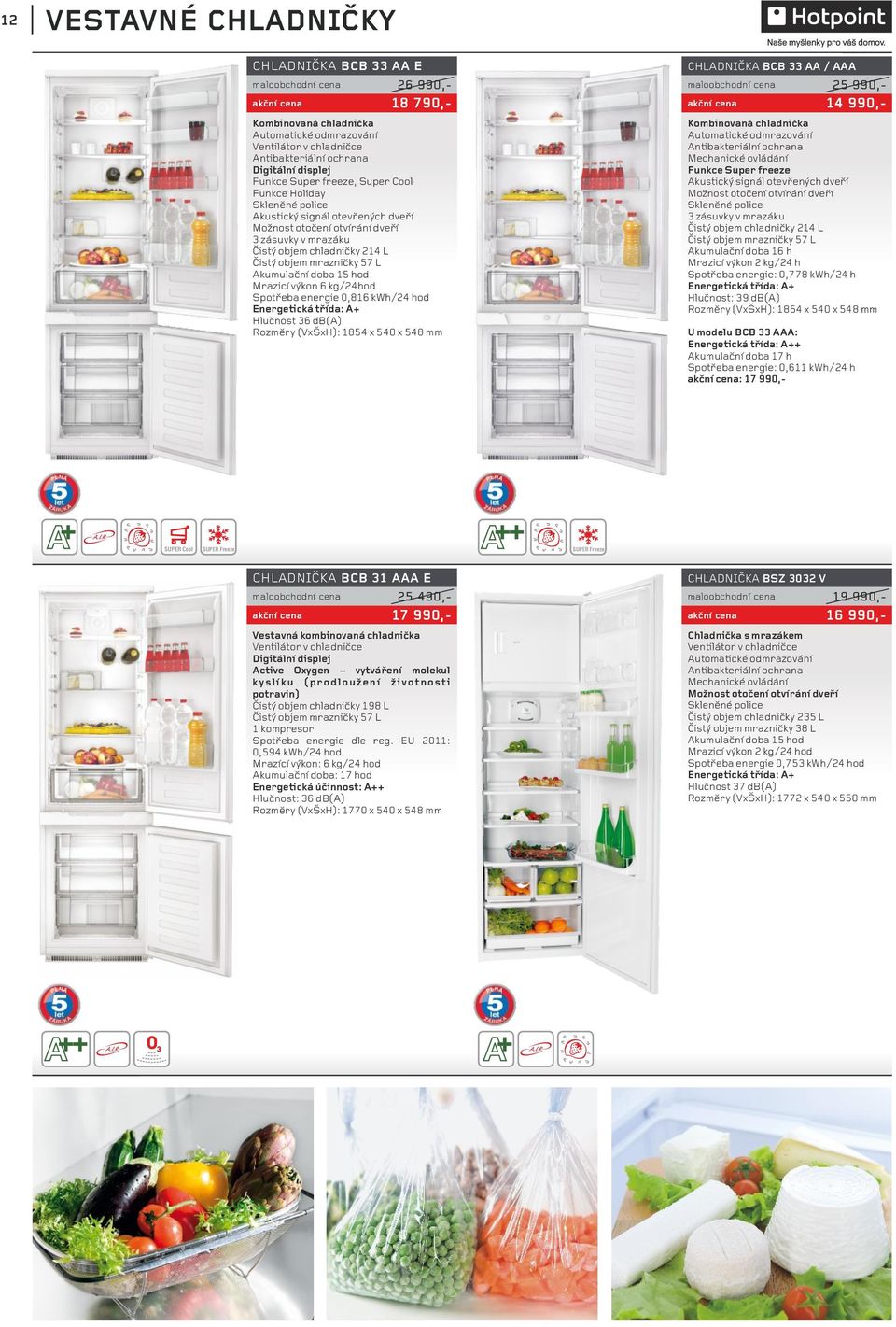 zásuvky v mrazáku Čistý objem chladničky 214 L Čistý objem mrazničky 57 L Akumulační doba 15 hod Mrazicí výkon 6 kg/24hod Spotřeba energie 0,816 kwh/24 hod Energetická třída: A+ Hlučnost 36 db(a)