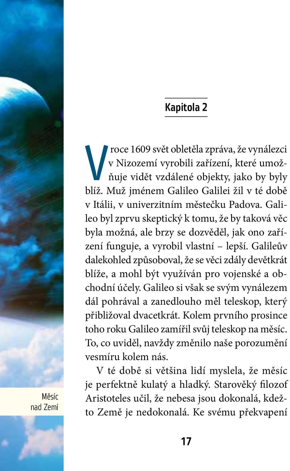 Galileo byl zprvu skeptický k tomu, že by taková věc byla možná, ale brzy se dozvěděl, jak ono zařízení funguje, a vyrobil vlastní lepší.