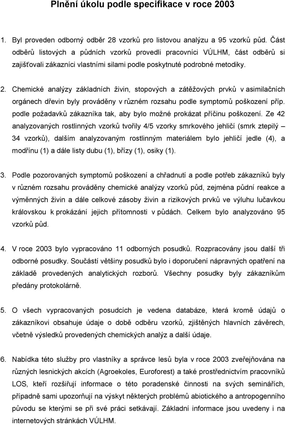 Chemické analýzy základních živin, stopových a zátěžových prvků v asimilačních orgánech dřevin byly prováděny v různém rozsahu podle symptomů poškození příp.