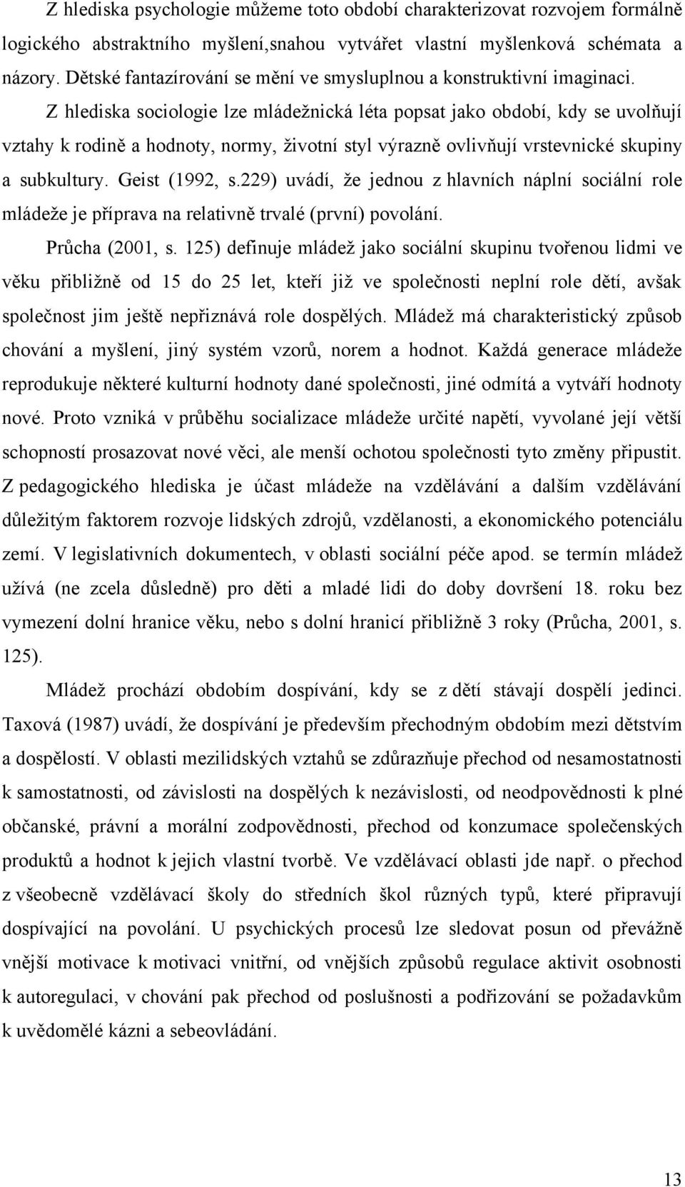 Z hlediska sociologie lze mládežnická léta popsat jako období, kdy se uvolňují vztahy k rodině a hodnoty, normy, životní styl výrazně ovlivňují vrstevnické skupiny a subkultury. Geist (1992, s.