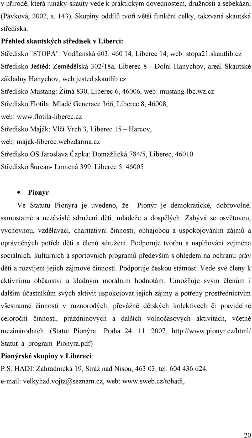 cz Středisko Ještěd: Zemědělská 302/18a, Liberec 8 - Dolní Hanychov, areál Skautské základny Hanychov, web:jested.skautlib.cz Středisko Mustang: Žitná 830, Liberec 6, 46006, web: mustang-lbc.wz.