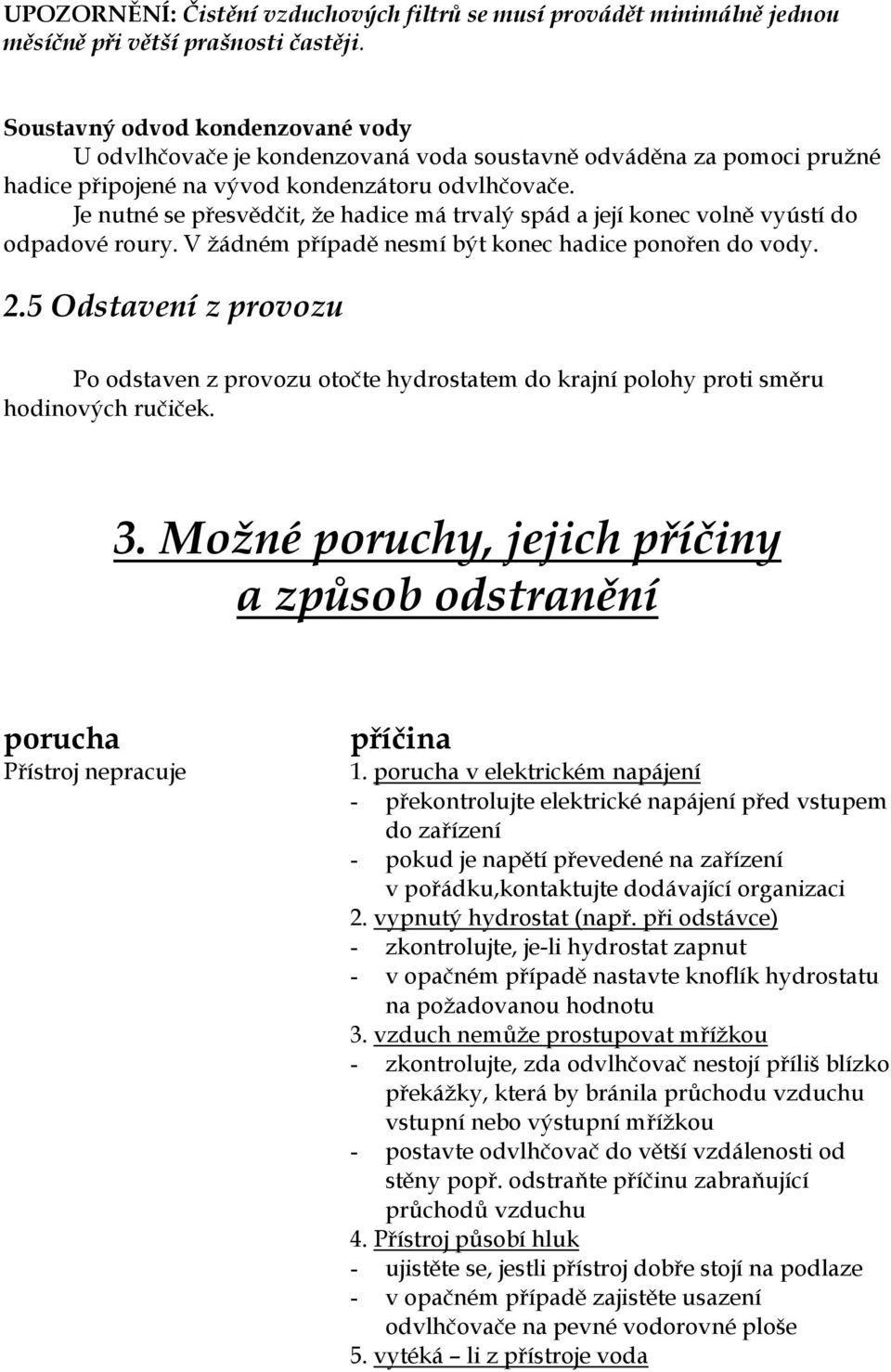 Je nutné se přesvědčit, že hadice má trvalý spád a její konec volně vyústí do odpadové roury. V žádném případě nesmí být konec hadice ponořen do vody. 2.