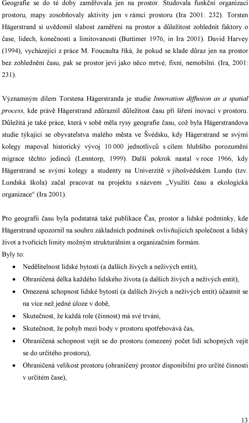 David Harvey (1994), vycházející z práce M. Foucaulta říká, že pokud se klade důraz jen na prostor bez zohlednění času, pak se prostor jeví jako něco mrtvé, fixní, nemobilní. (Ira, 2001: 231).