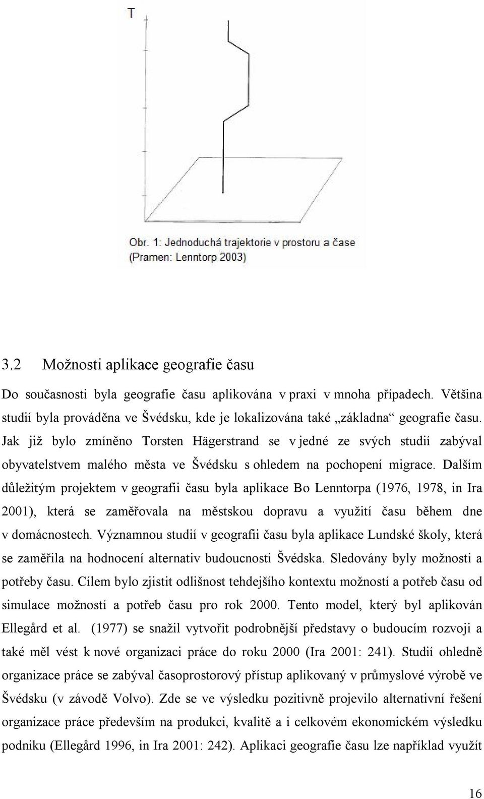 Jak již bylo zmíněno Torsten Hägerstrand se v jedné ze svých studií zabýval obyvatelstvem malého města ve Švédsku s ohledem na pochopení migrace.