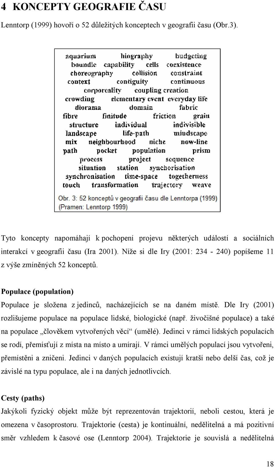 Populace (population) Populace je složena z jedinců, nacházejících se na daném místě. Dle Iry (2001) rozlišujeme populace na populace lidské, biologické (např.