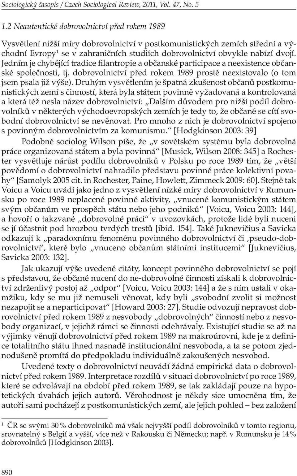 dvojí. Jedním je chybějící tradice filantropie a občanské participace a neexistence občanské společnosti, tj. dobrovolnictví před rokem 1989 prostě neexistovalo (o tom jsem psala již výše).