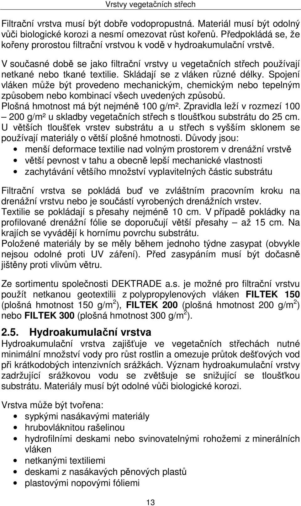 Skládají se z vláken různé délky. Spojení vláken může být provedeno mechanickým, chemickým nebo tepelným způsobem nebo kombinací všech uvedených způsobů. Plošná hmotnost má být nejméně 100 g/m².