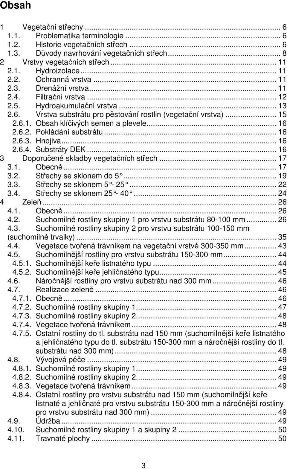 .. 16 2.6.2. Pokládání substrátu... 16 2.6.3. Hnojiva... 16 2.6.4. Substráty DEK... 16 3 Doporučené skladby vegetačních střech... 17 3.1. Obecně... 17 3.2. Střechy se sklonem do 5...... 19 3.3. Střechy se sklonem 5-25.