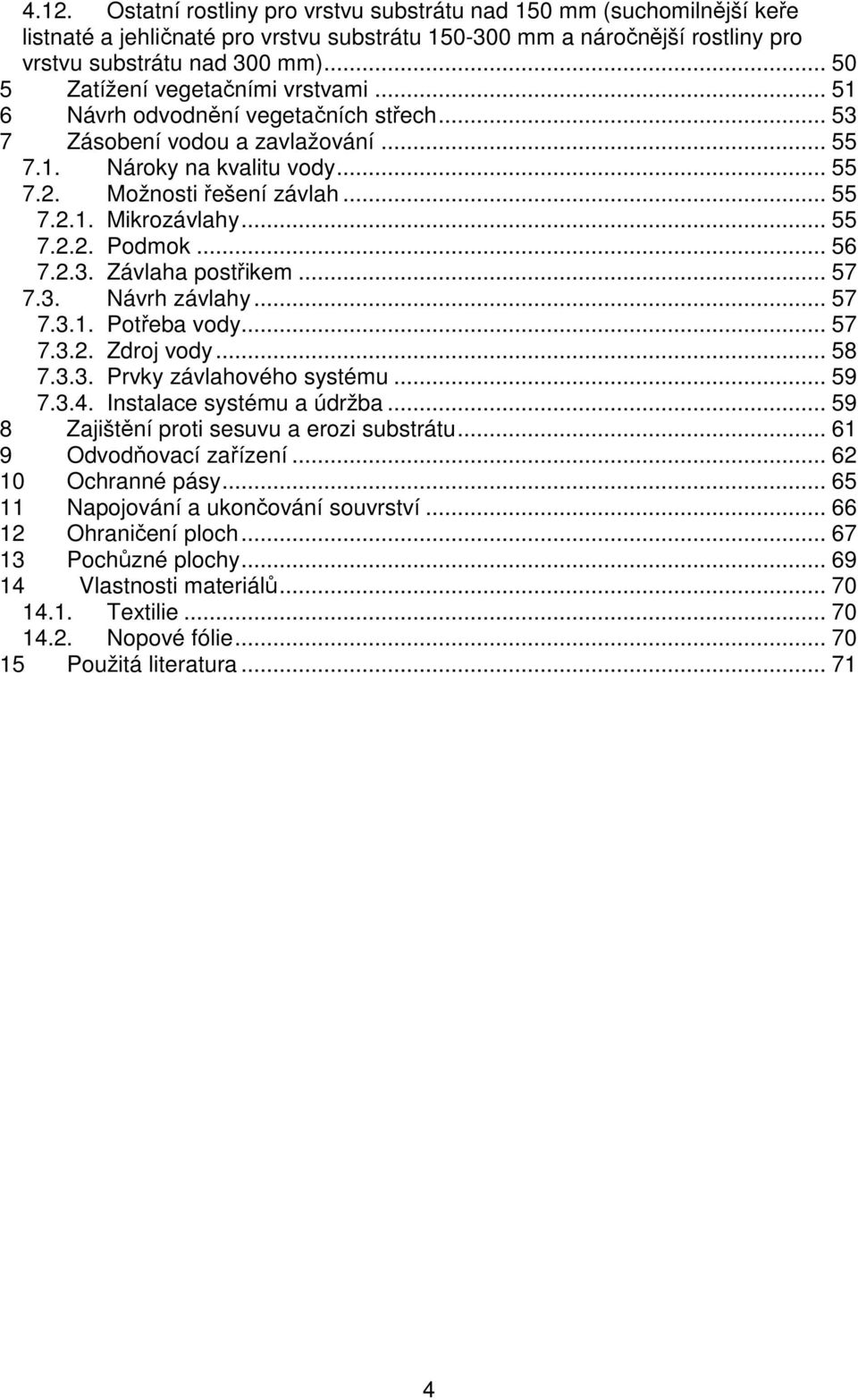 .. 55 7.2.2. Podmok... 56 7.2.3. Závlaha postřikem... 57 7.3. Návrh závlahy... 57 7.3.1. Potřeba vody... 57 7.3.2. Zdroj vody... 58 7.3.3. Prvky závlahového systému... 59 7.3.4.