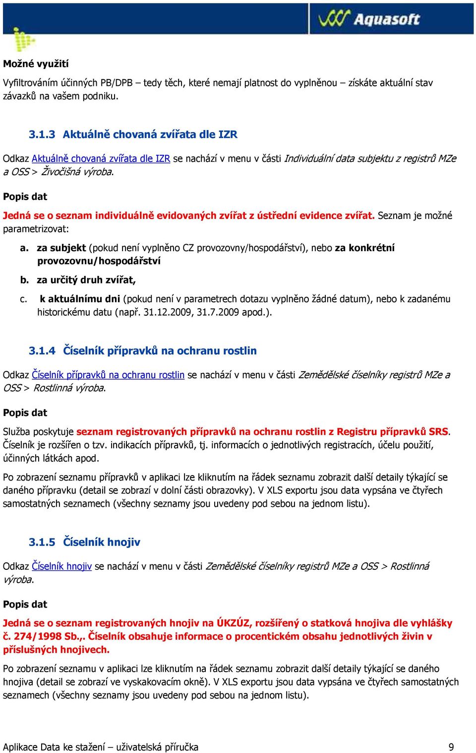 Jedná se o seznam individuálně evidovaných zvířat z ústřední evidence zvířat. Seznam je možné parametrizovat: a.