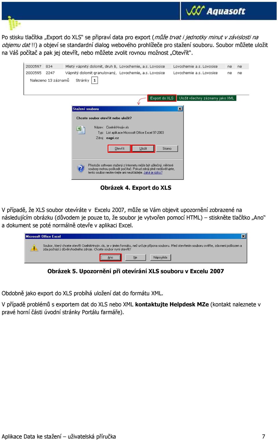 Export do XLS V případě, že XLS soubor otevíráte v Excelu 2007, může se Vám objevit upozornění zobrazené na následujícím obrázku (důvodem je pouze to, že soubor je vytvořen pomocí HTML) stiskněte