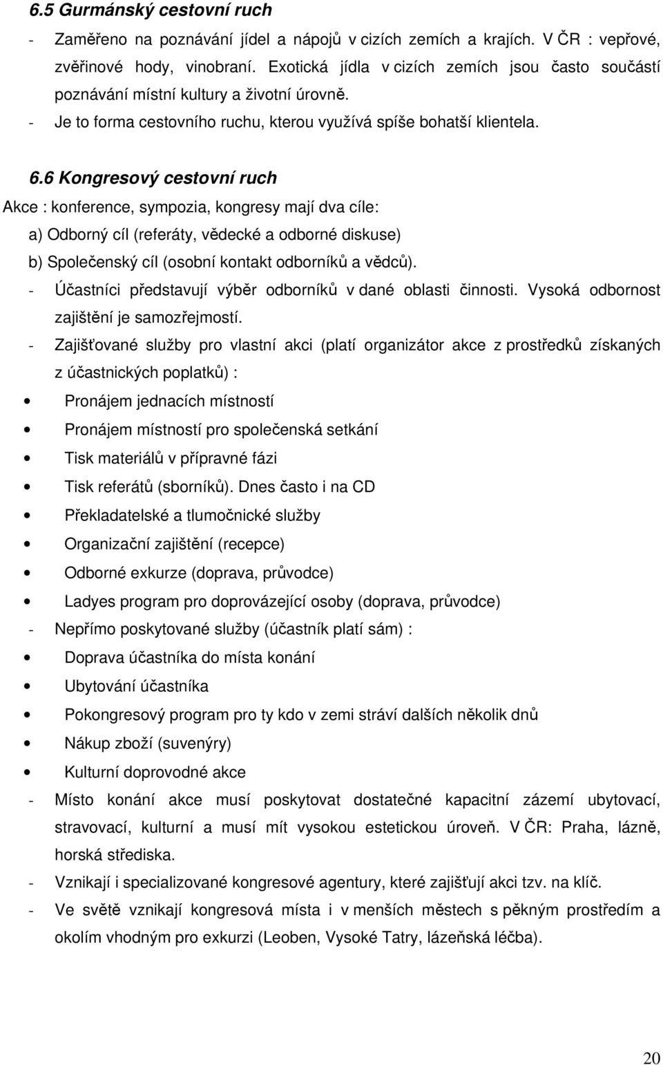 6 Kongresový cestovní ruch Akce : konference, sympozia, kongresy mají dva cíle: a) Odborný cíl (referáty, vědecké a odborné diskuse) b) Společenský cíl (osobní kontakt odborníků a vědců).