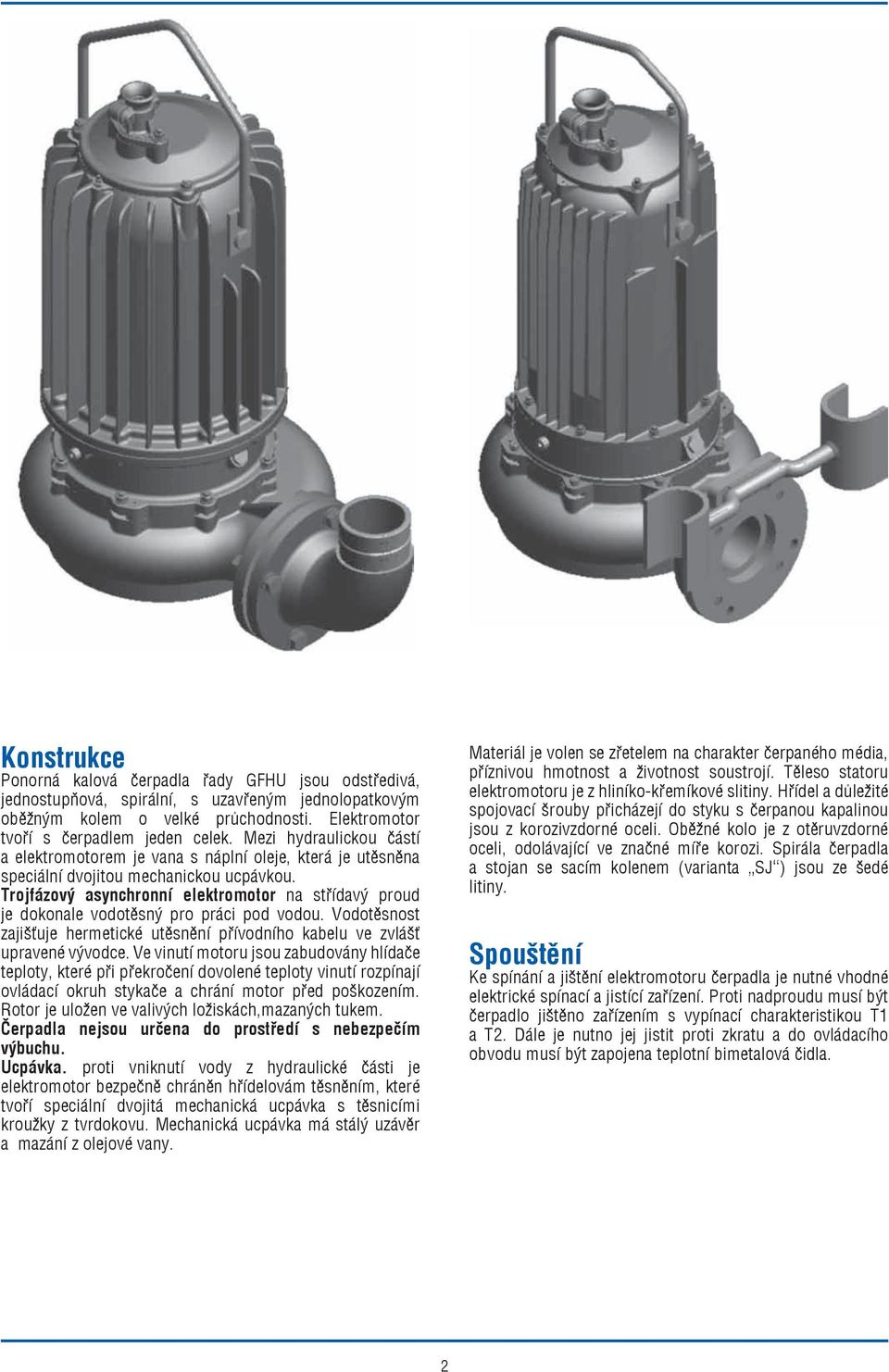 Trojfázový asynchronní elektromotor na střídavý proud je dokonale vodotěsný pro práci pod vodou. Vodotěsnost zajišťuje hermetické utěsnění přívodního kabelu ve zvlášť upravené vývodce.