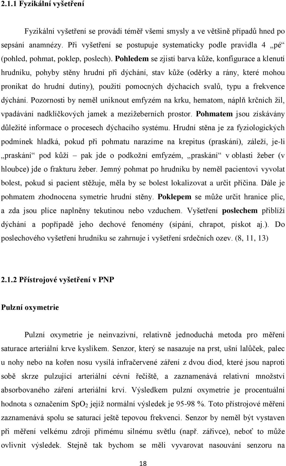 Pohledem se zjistí barva kůže, konfigurace a klenutí hrudníku, pohyby stěny hrudní při dýchání, stav kůže (oděrky a rány, které mohou pronikat do hrudní dutiny), použití pomocných dýchacích svalů,