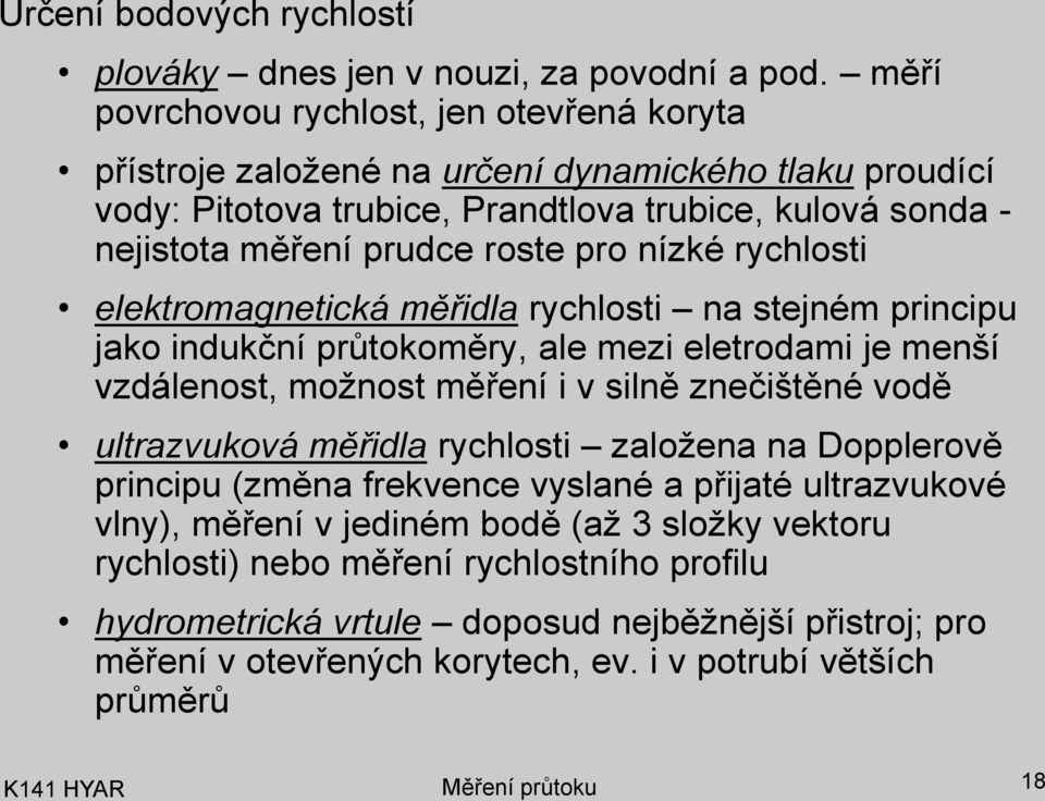 nízké rychlosi elekromagneická měřidla rychlosi na sejném principu jako indukční průokoměry, ale mezi elerodami je menší vzdálenos, možnos měření i v silně znečišěné vodě ulrazvuková