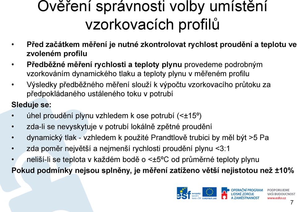 Sleduje se: úhel proudění plynu vzhledem k ose potrubí (<±15º) zda-li se nevyskytuje v potrubí lokálně zpětné proudění dynamický tlak - vzhledem k použité Prandtlově trubici by měl být >5 Pa zda