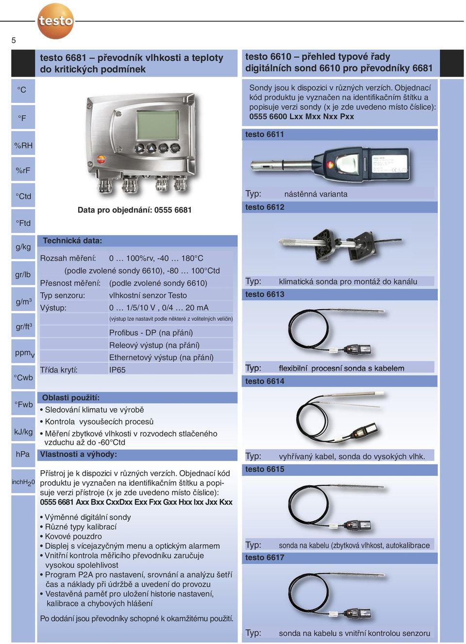 kj/kg hpa inchh 2 0 Data pro objednání: 0555 6681 Rozsah měření: 0 100%rv, -40 180 (podle zvolené sondy 6610), -80 100td Přesnost měření: (podle zvolené sondy 6610) Typ senzoru: Třída krytí: