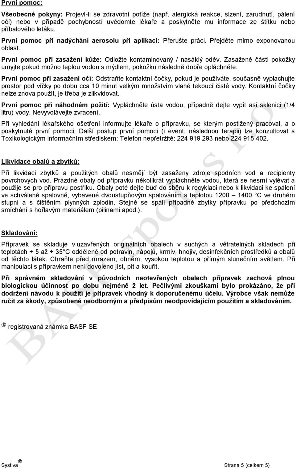 První pomoc při nadýchání aerosolu při aplikaci: Přerušte práci. Přejděte mimo exponovanou oblast. První pomoc při zasažení kůže: Odložte kontaminovaný / nasáklý oděv.