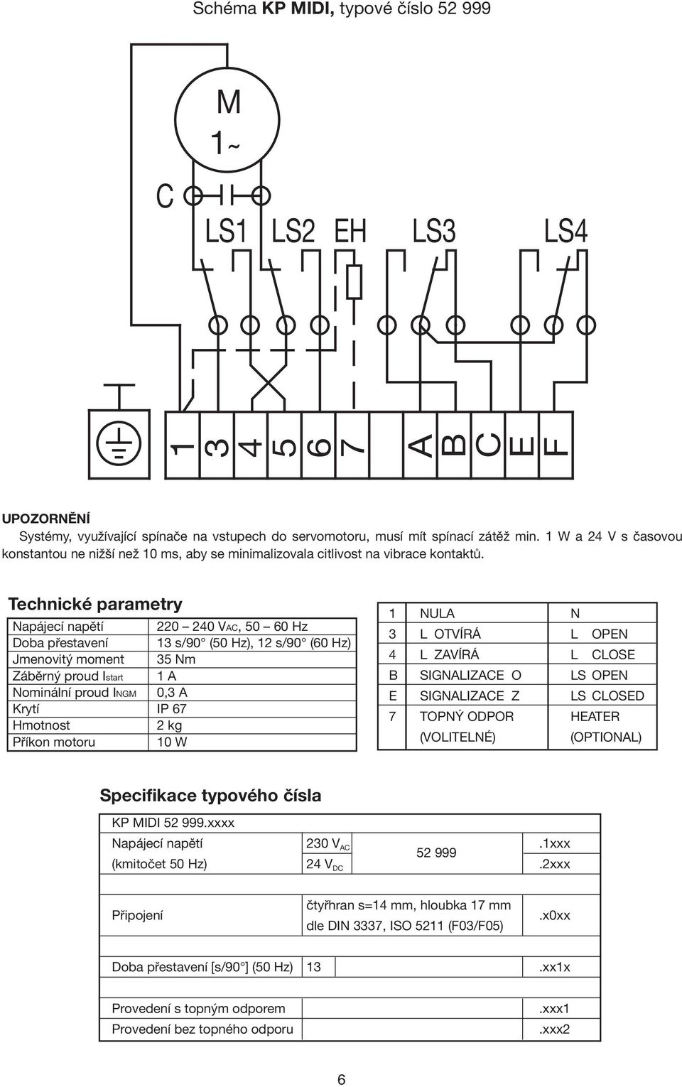 Technické parametry Napájecí napětí 220 240 VAC, 50 60 Hz Doba přestavení 13 s/90 (50 Hz), 12 s/90 (60 Hz) Jmenovitý moment 35 Nm Záběrný proud Istart 1 A Nominální proud INGM 0,3 A Krytí IP 67