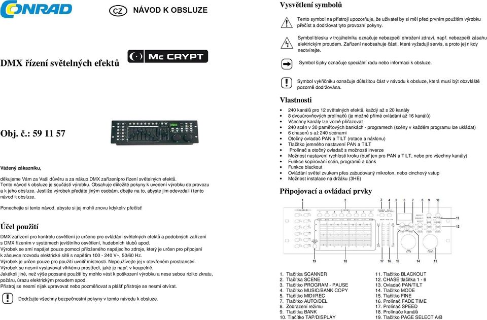 Zařízení neobsahuje části, které vyžadují servis, a proto jej nikdy neotvírejte. Symbol šipky označuje speciální radu nebo informaci k obsluze.