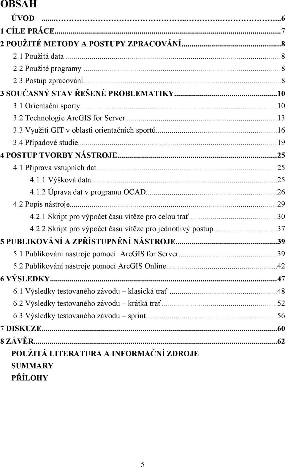 ..25 4.1.1 Výšková data...25 4.1.2 Úprava dat v programu OCAD...26 4.2 Popis nástroje...29 4.2.1 Skript pro výpočet času vítěze pro celou trať...30 4.2.2 Skript pro výpočet času vítěze pro jednotlivý postup.