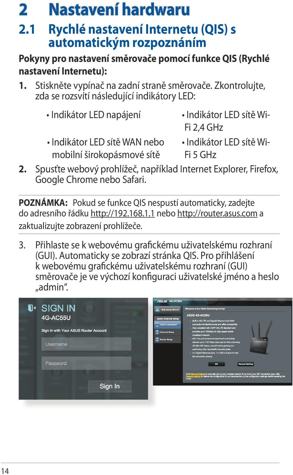 Zkontrolujte, zda se rozsvítí následující indikátory LED: Indikátor LED napájení Indikátor LED sítě Wi- Fi 2,4 GHz Indikátor LED sítě WAN nebo Indikátor LED sítě Wimobilní širokopásmové sítě Fi 5 GHz