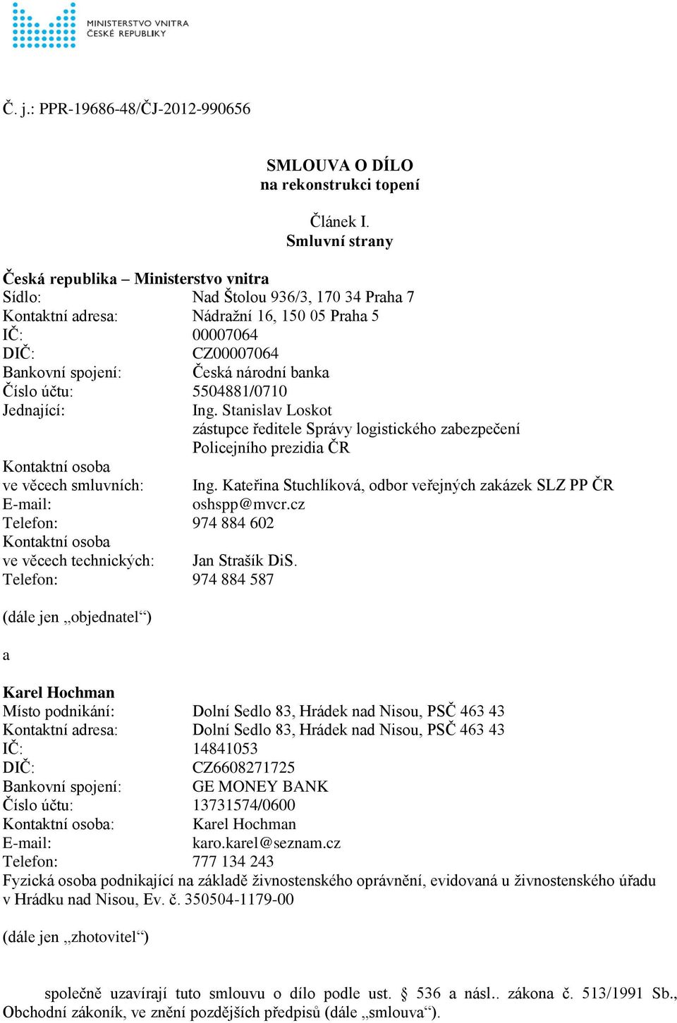 banka Číslo účtu: 5504881/0710 Jednající: Ing. Stanislav Loskot zástupce ředitele Správy logistického zabezpečení Policejního prezidia ČR Kontaktní osoba ve věcech smluvních: Ing.