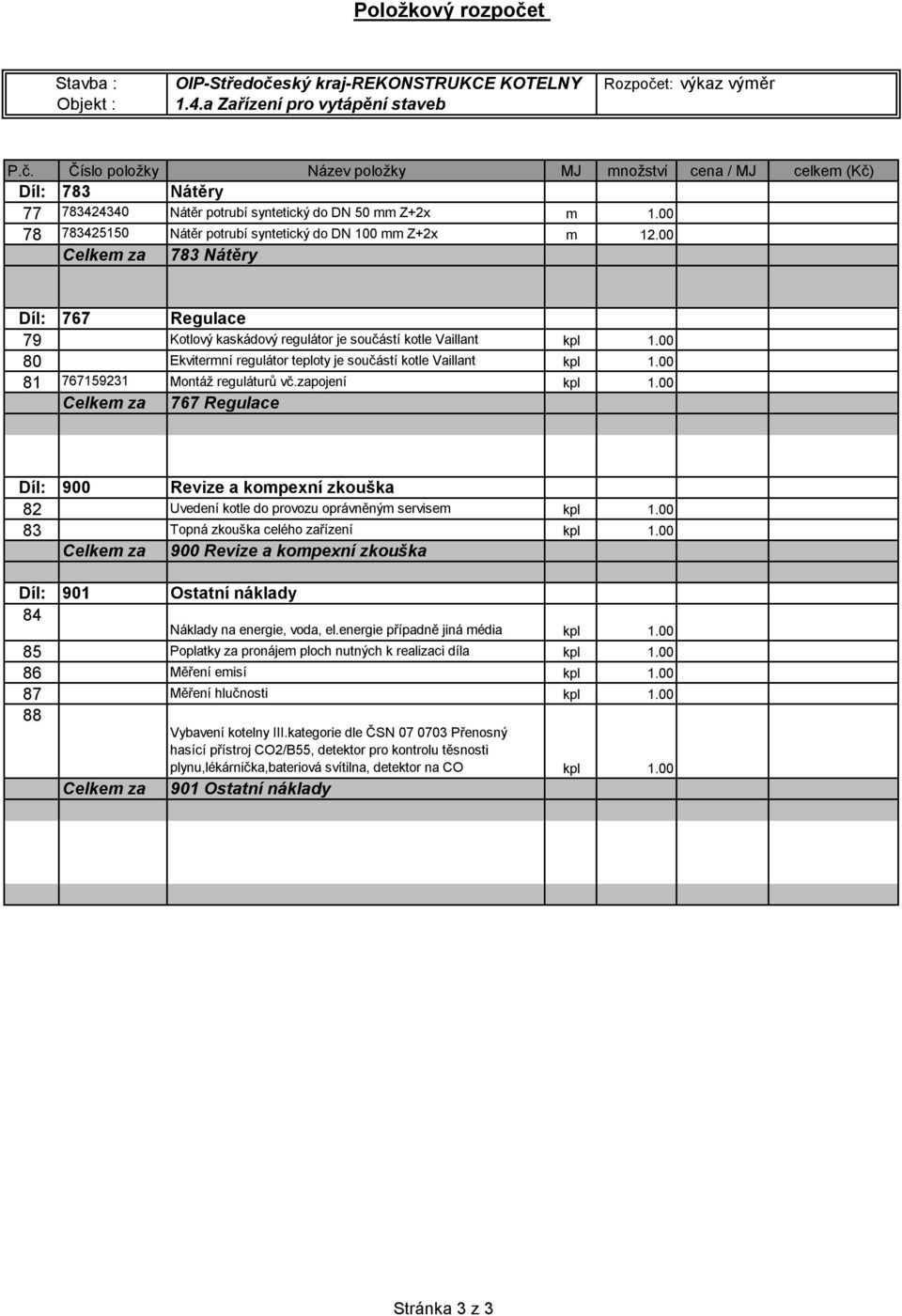 00 81 767159231 Montáž reguláturů vč.zapojení kpl 1.00 Celkem za 767 Regulace Díl: 900 Revize a kompexní zkouška 82 Uvedení kotle do provozu oprávněným servisem kpl 1.