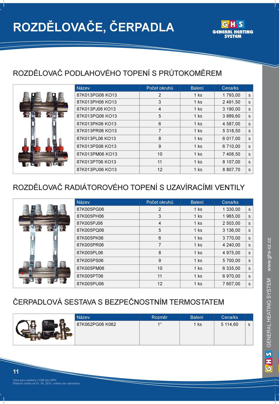 ks 7 408,50 s 87K013PT06 KO13 11 1 ks 8 107,00 s 87K013PU06 KO13 12 1 ks 8 807,70 s ROZDĚLOVAČ RADIÁTOROVÉHO TOPENÍ S UZAVÍRACÍMI VENTILY Název Počet okruhů Balení Cena/ks 87K005PG06 2 1 ks 1 330,00