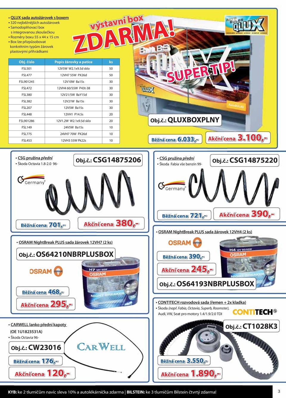 5d sklo 50 FSL477 12VH7 55W PX26d 50 FSL901245 12V10W Ba15s 30 FSL472 12VH4 60/55W P43t-38 30 FSL380 12V21/5W BaY15d 30 FSL382 12V21W Ba15s 30 FSL207 12V5W Ba15s 30 FSL448 12VH1 P14.