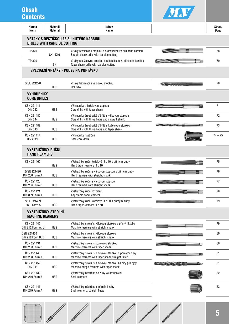 POPTÁKU 68 69 ZSE 221270 rtáky frézovací s válcovou stopkou Drill saw 70 ÝHRUBNÍKY CORE DRILLS ČSN 221411 ýhrubníky s kuželovou stopkou DIN 222 Core drills with taper shank ČSN 221480 ýhrubníky