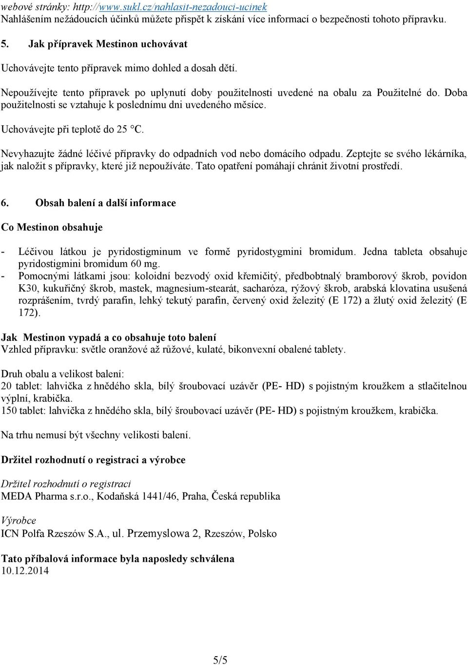 Doba použitelnosti se vztahuje k poslednímu dni uvedeného měsíce. Uchovávejte při teplotě do 25 C. Nevyhazujte žádné léčivé přípravky do odpadních vod nebo domácího odpadu.