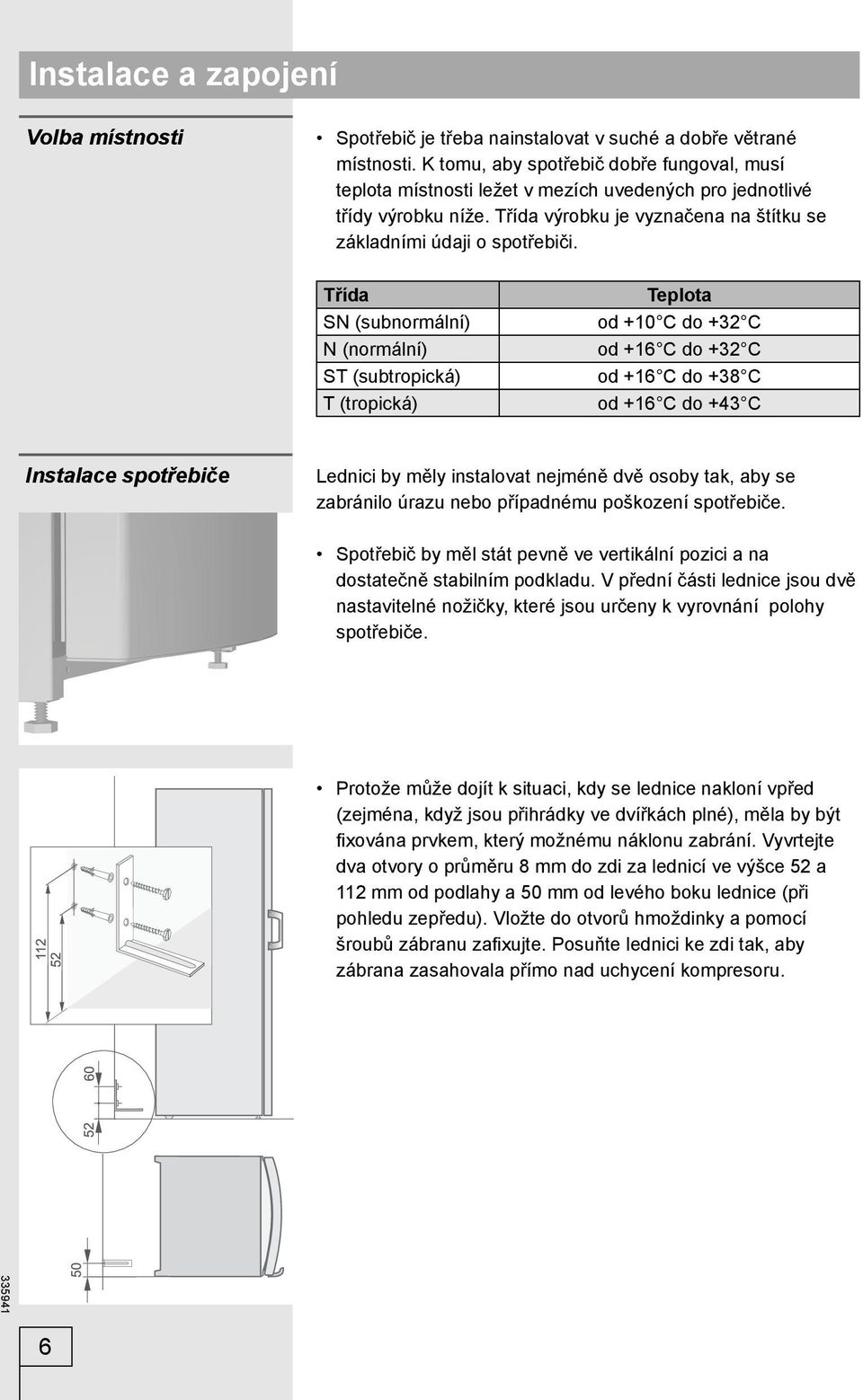 Třída SN (subnormální) N (normální) ST (subtropická) T (tropická) Teplota od +10 C do +32 C od +16 C do +32 C od +16 C do +38 C od +16 C do +43 C Instalace spotřebiče Lednici by měly instalovat