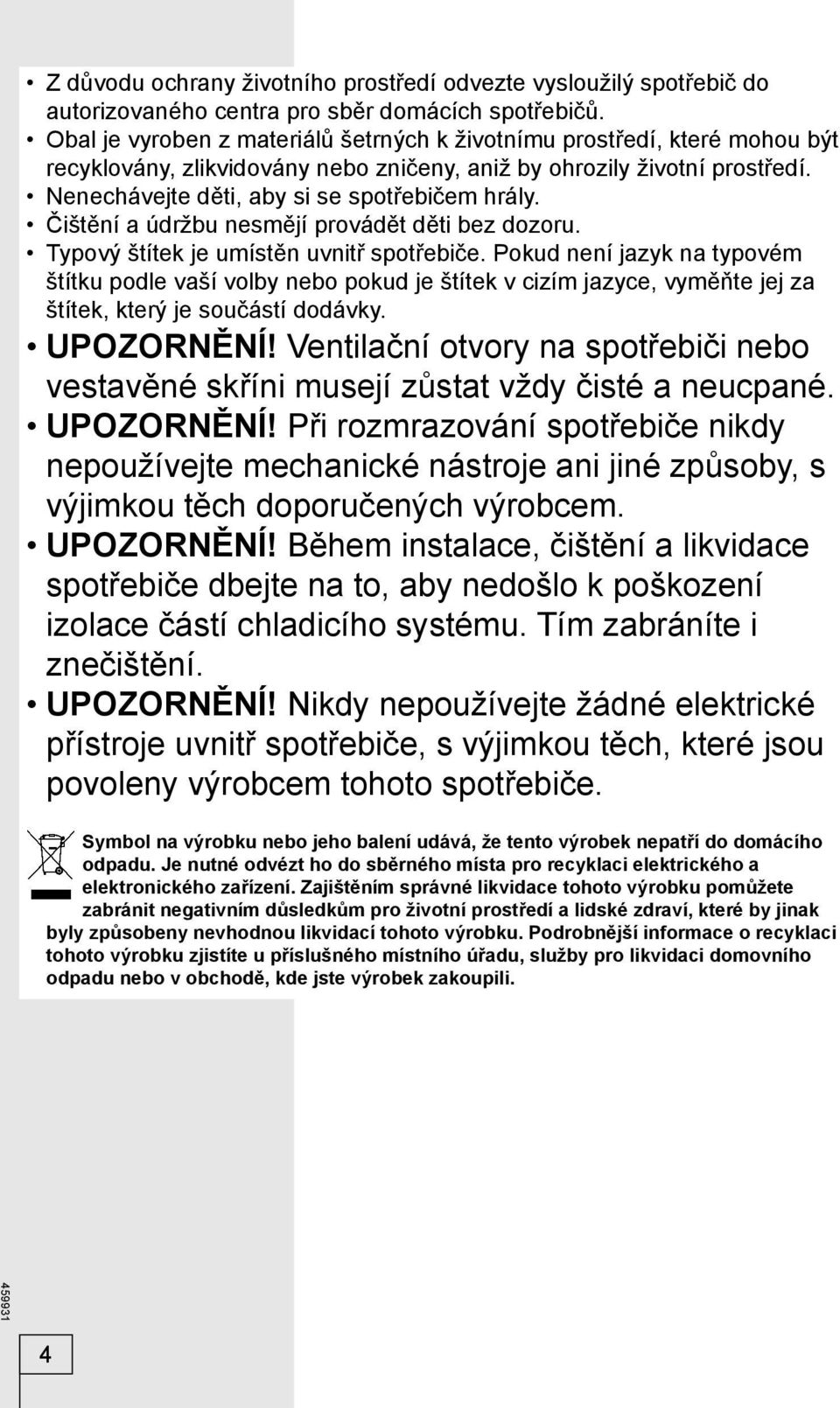 Čištění a údržbu nesmějí provádět děti bez dozoru. Typový štítek je umístěn uvnitř spotřebiče.