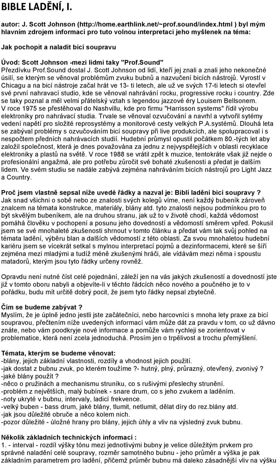 Sound dostal J. Scott Johnson od lidí, kteří jej znali a znali jeho nekonečné úsilí, se kterým se věnoval problémům zvuku bubnů a nazvučení bicích nástrojů.