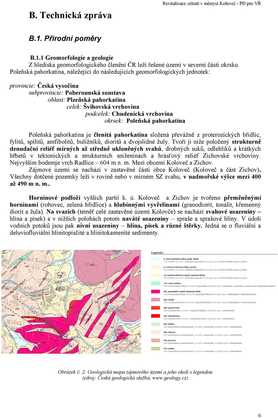 Česká vysočina subprovincie: Poberounská soustava oblast: Plzeňská pahorkatina celek: Švihovská vrchovina podcelek: Chudenická vrchovina okrsek: Poleňská pahorkatina Poleňská pahorkatina je členitá