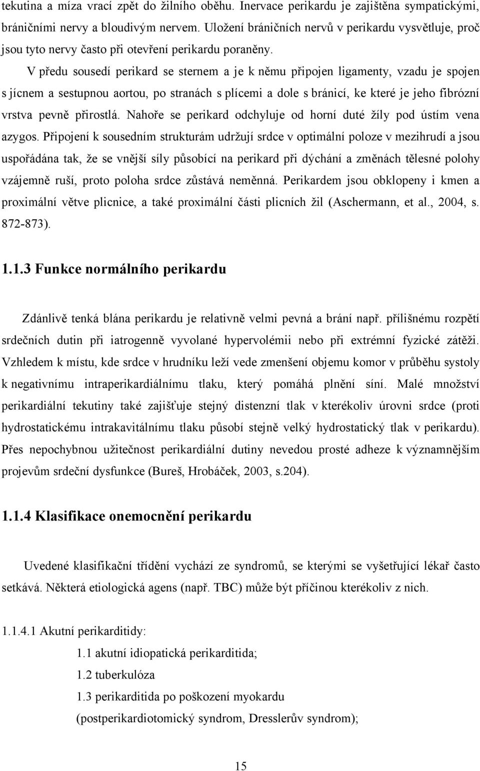 V předu sousedí perikard se sternem a je k němu připojen ligamenty, vzadu je spojen s jícnem a sestupnou aortou, po stranách s plícemi a dole s bránicí, ke které je jeho fibrózní vrstva pevně