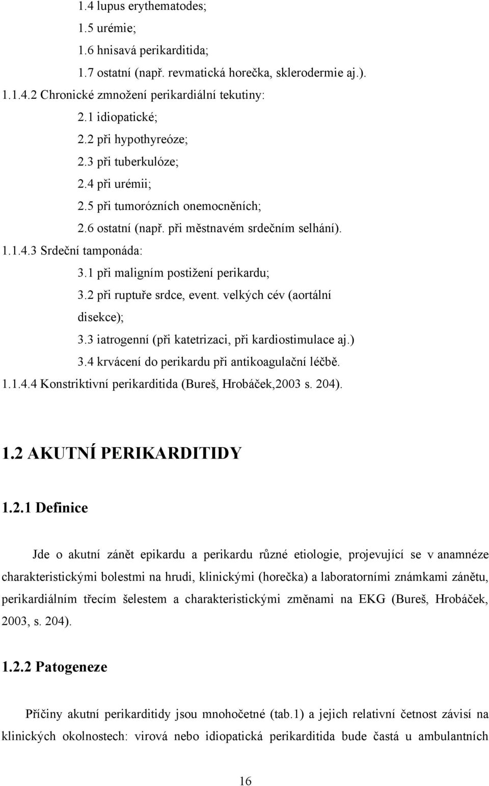 1 při maligním postižení perikardu; 3.2 při ruptuře srdce, event. velkých cév (aortální disekce); 3.3 iatrogenní (při katetrizaci, při kardiostimulace aj.) 3.