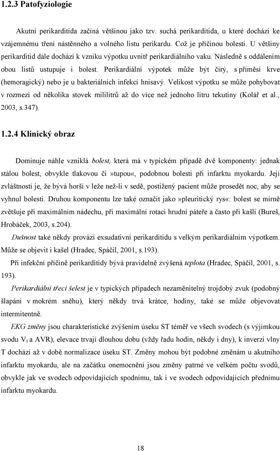 Perikardiální výpotek může být čirý, s příměsí krve (hemoragický) nebo je u bakteriálních infekcí hnisavý.