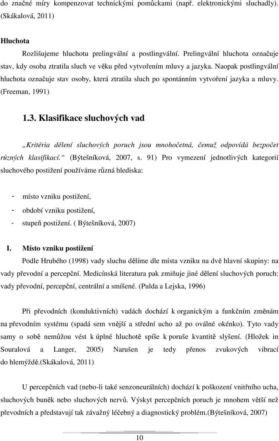 Naopak postlingvální hluchota označuje stav osoby, která ztratila sluch po spontánním vytvoření jazyka a mluvy. (Freeman, 1991) 1.3.