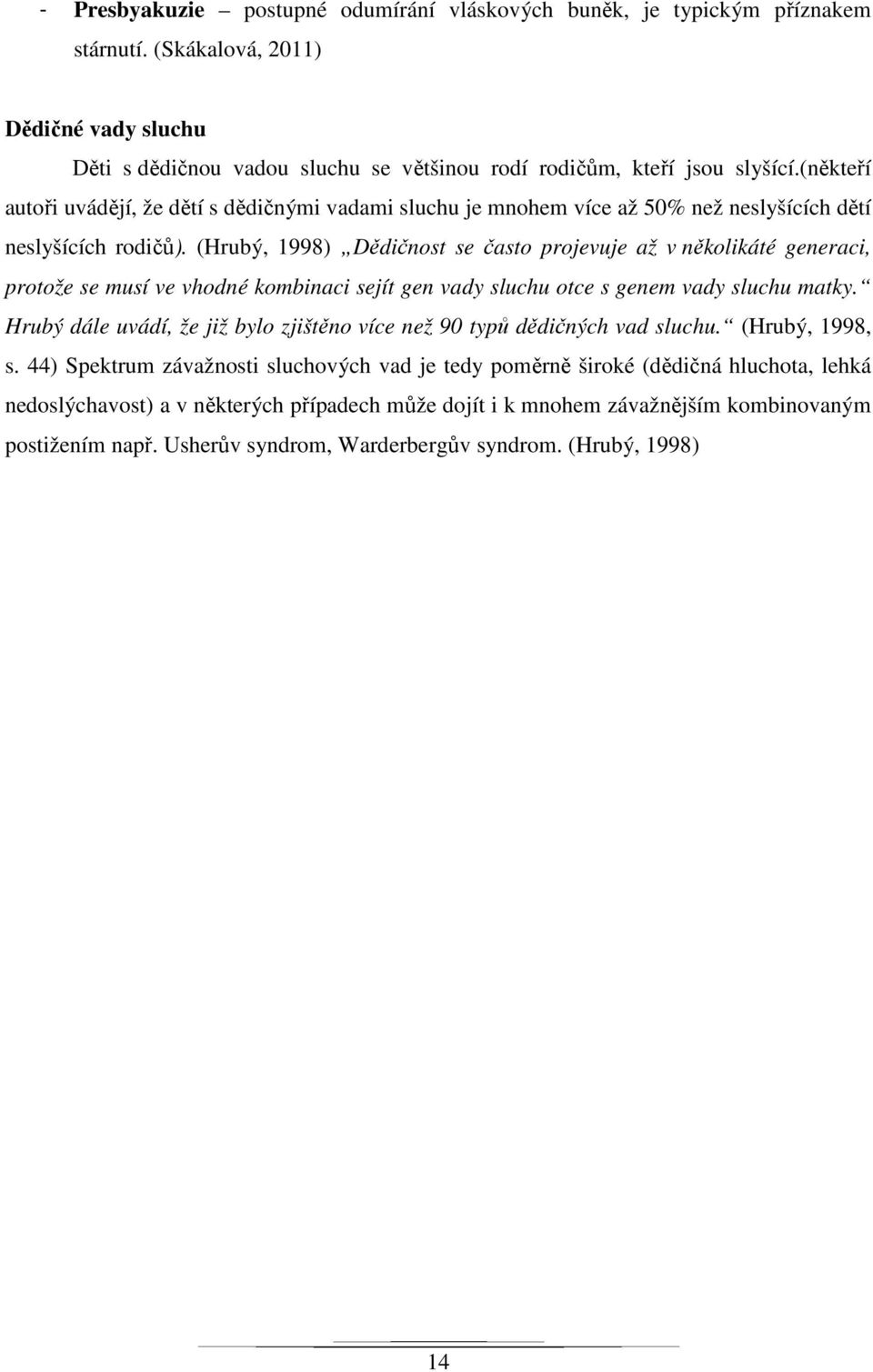 (Hrubý, 1998) Dědičnost se často projevuje až v několikáté generaci, protože se musí ve vhodné kombinaci sejít gen vady sluchu otce s genem vady sluchu matky.