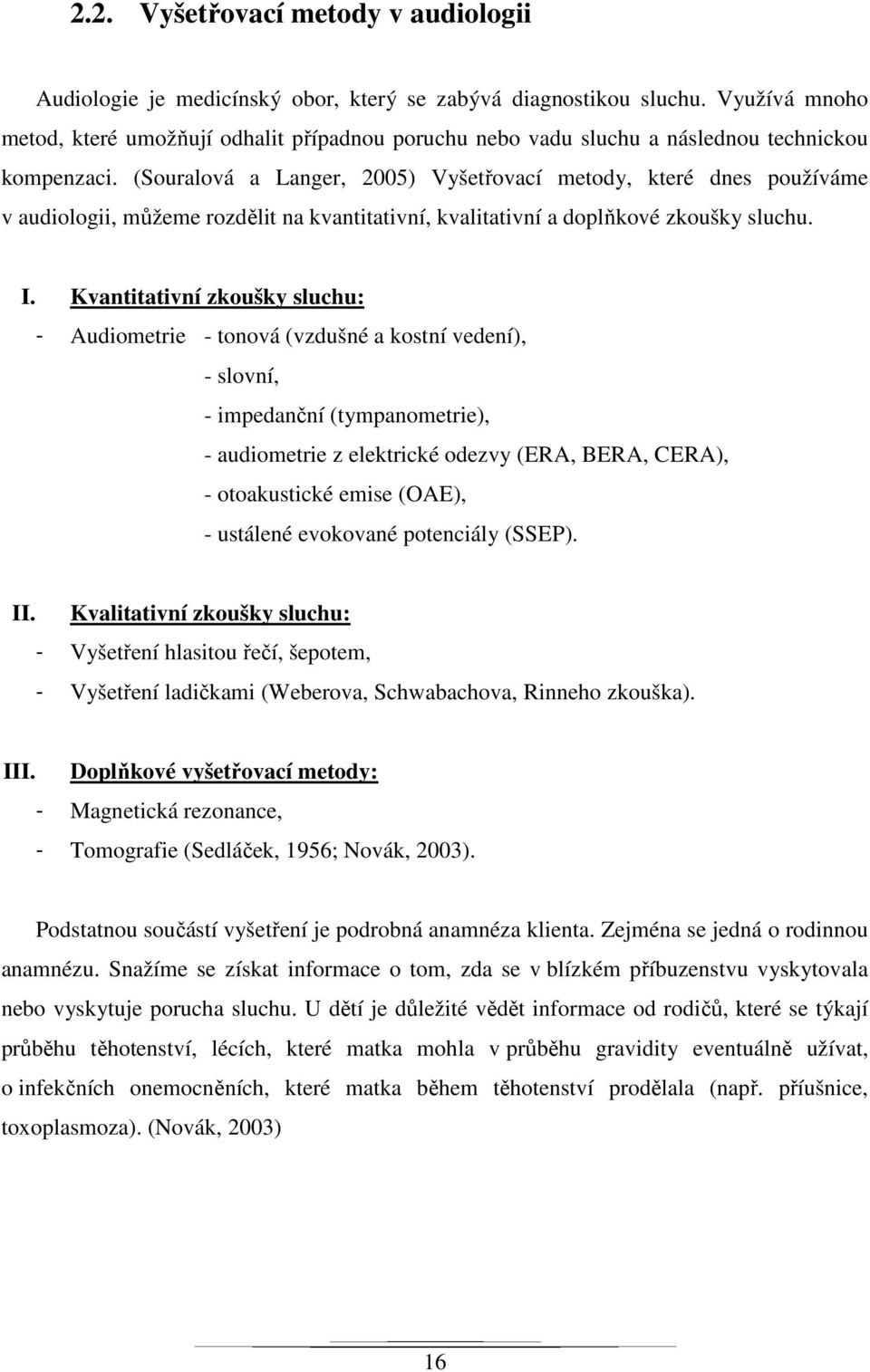 (Souralová a Langer, 2005) Vyšetřovací metody, které dnes používáme v audiologii, můžeme rozdělit na kvantitativní, kvalitativní a doplňkové zkoušky sluchu. I.