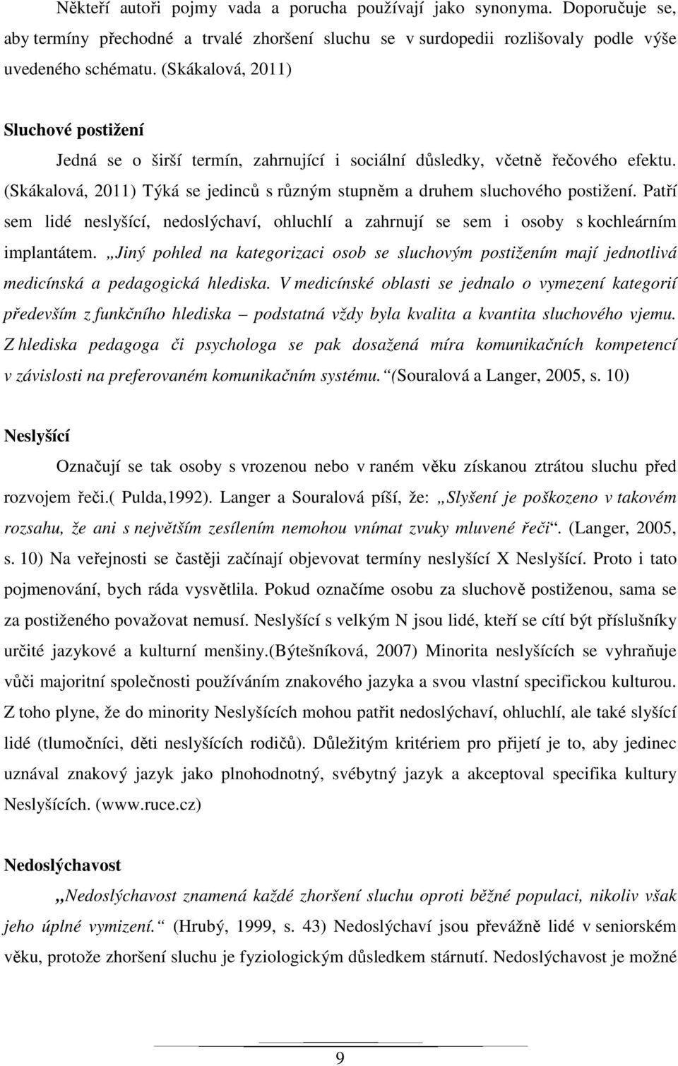 Patří sem lidé neslyšící, nedoslýchaví, ohluchlí a zahrnují se sem i osoby s kochleárním implantátem.