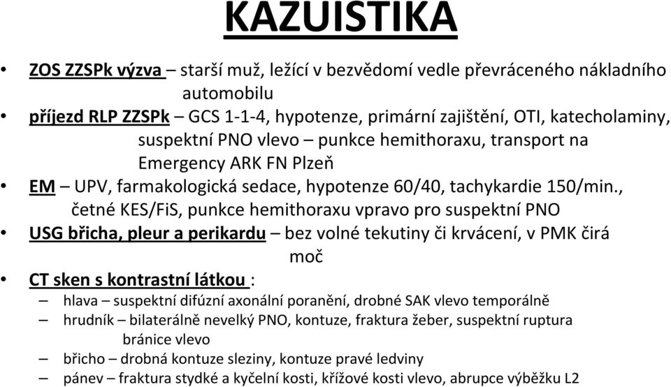 , četné KES/FiS, punkce hemithoraxu vpravo pro suspektní PNO USG břicha, pleur a perikardu bez volnétekutiny či krvácení, v PMK čirá moč CT sken s kontrastní látkou : hlava suspektní difúzní