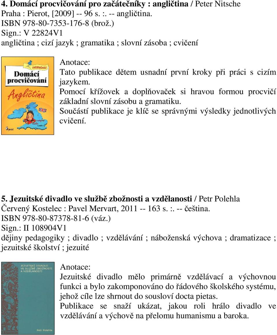 Pomocí kížovek a doplovaek si hravou formou procvií základní slovní zásobu a gramatiku. Souástí publikace je klí se správnými výsledky jednotlivých cviení. 5.