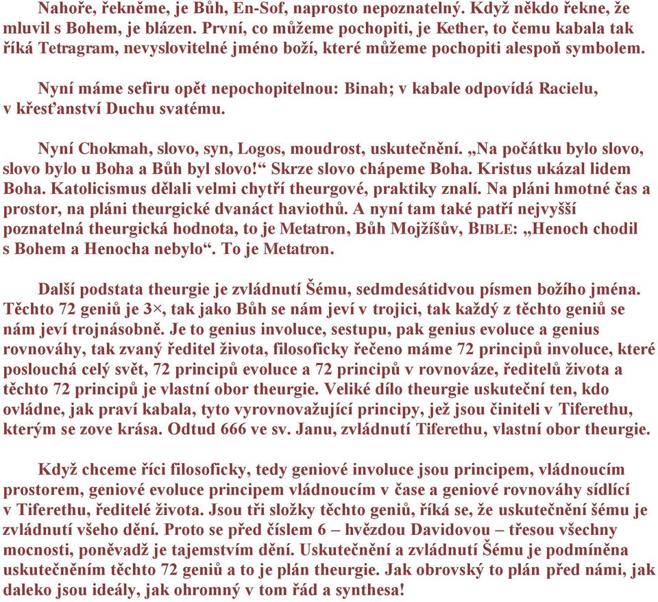 Nyní máme sefiru opět nepochopitelnou: Binah; v kabale odpovídá Racielu, v křesťanství Duchu svatému. Nyní Chokmah, slovo, syn, Logos, moudrost, uskutečnění.