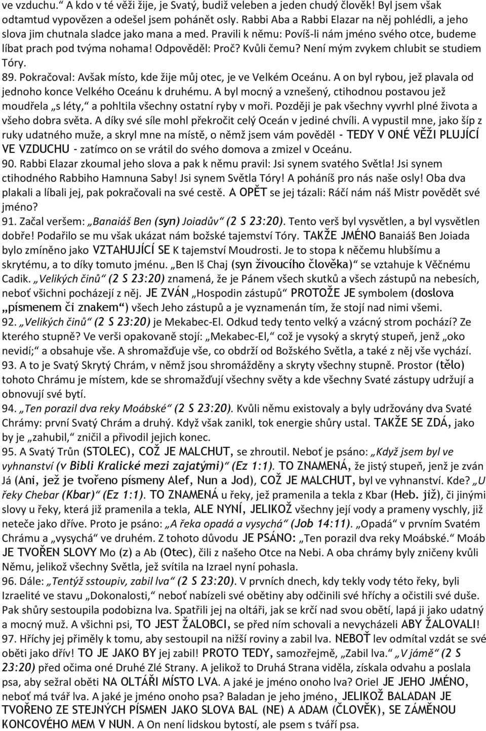 Kvůli čemu? Není mým zvykem chlubit se studiem Tóry. 89. Pokračoval: Avšak místo, kde žije můj otec, je ve Velkém Oceánu. A on byl rybou, jež plavala od jednoho konce Velkého Oceánu k druhému.