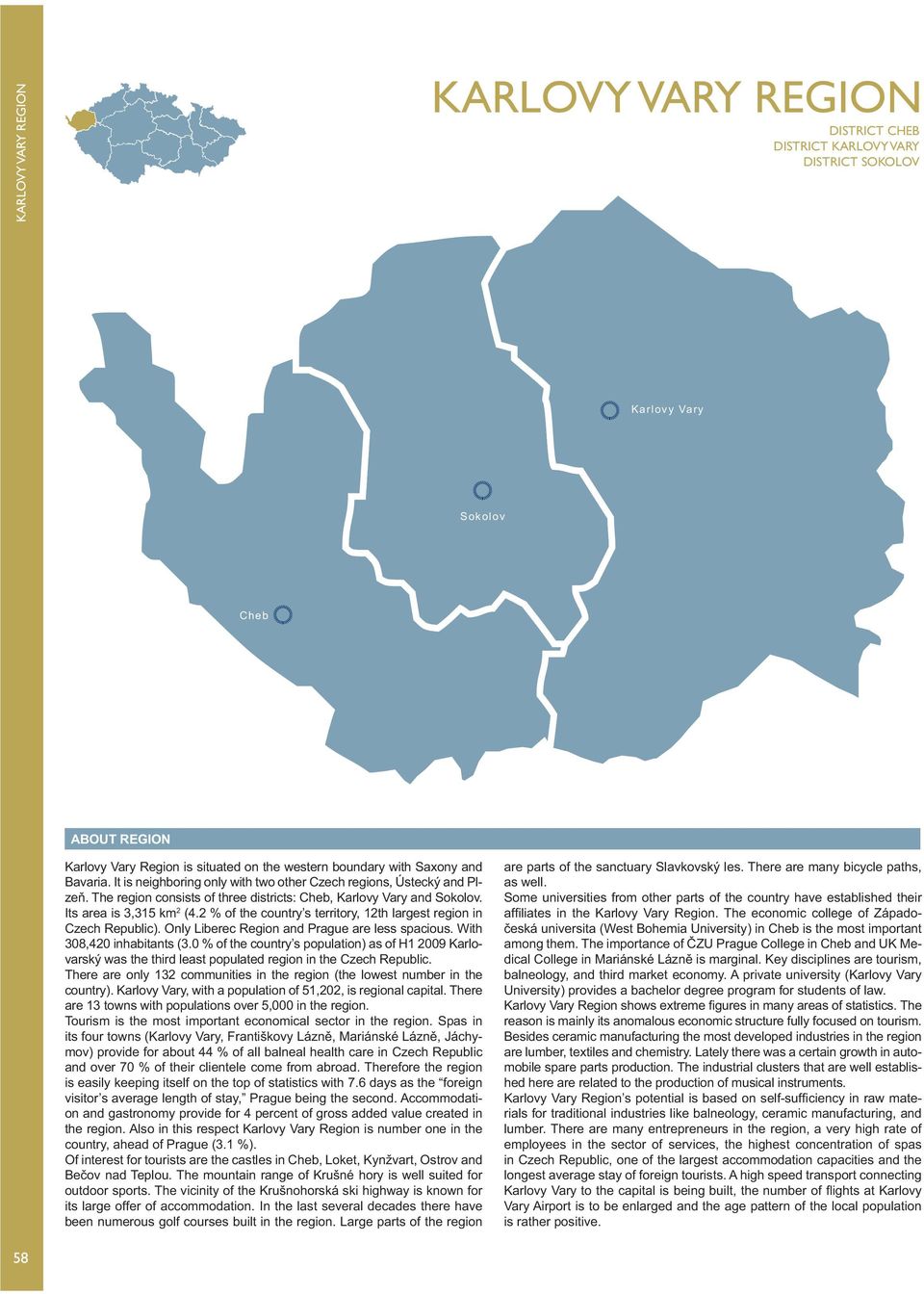 2 % of the country s territory, 12th largest region in ). Only Liberec Region and Prague are less spacious. With 308,420 inhabitants (3.