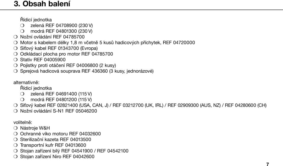 alternativně: Řídicí jednotka zelená REF 04691400 (115 V) modrá REF 04801200 (115 V) Síťový kabel REF 02821400 (USA, CAN, J) / REF 03212700 (UK, IRL) / REF 02909300 (AUS, NZ) / REF 04280600 (CH)