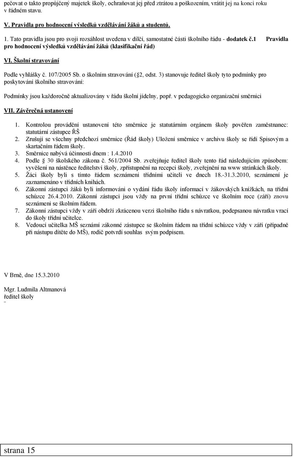 Školní stravování Podle vyhlášky č. 107/2005 Sb. o školním stravování ( 2, odst.
